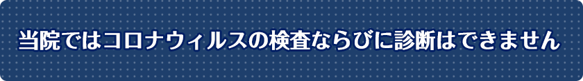 当院ではコロナウィルスの検査ならびに診断はできません